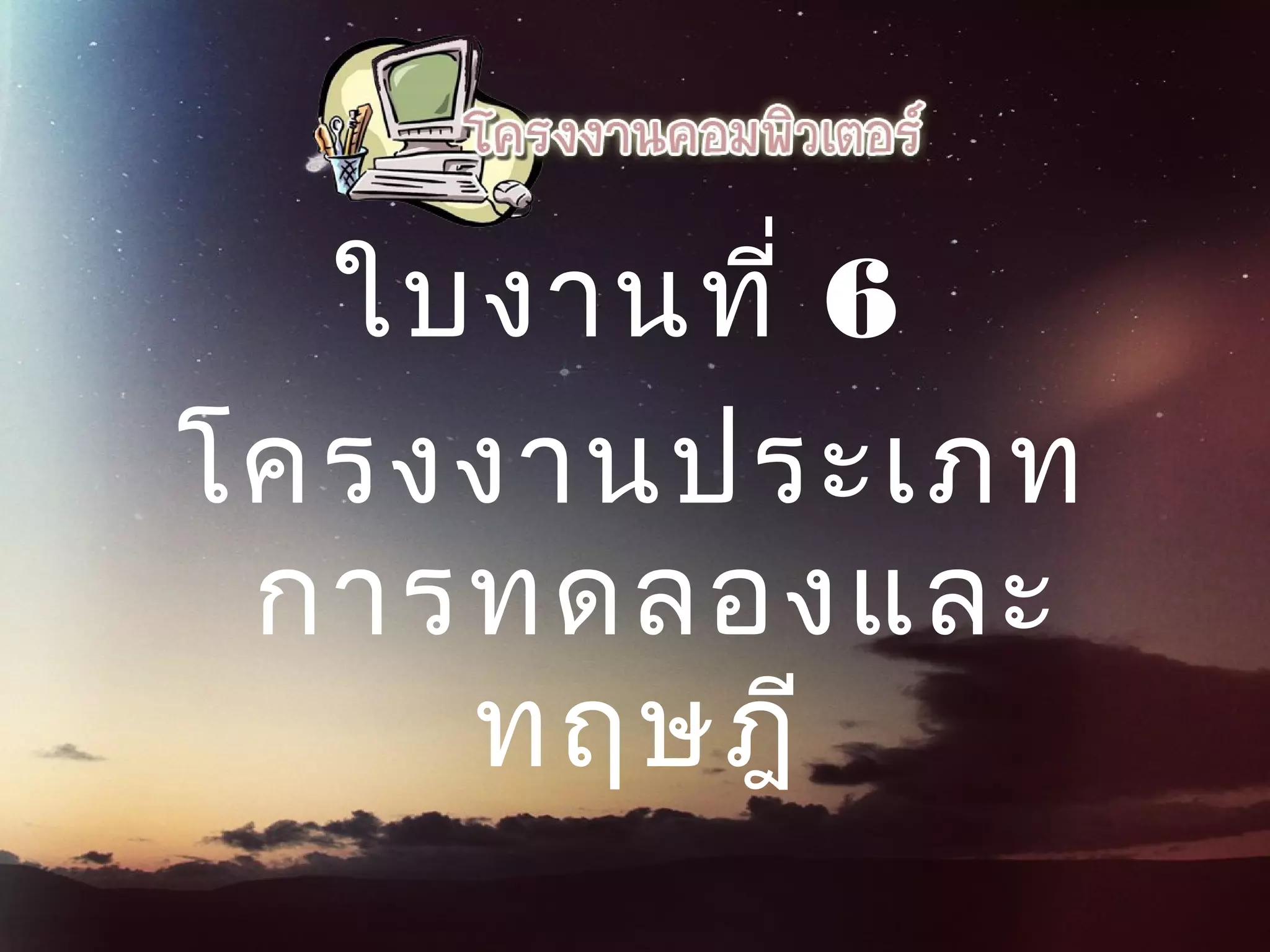 ใบงานที่ 6
โครงงานประเภท
การทดลองและ
ทฤษฎี
 