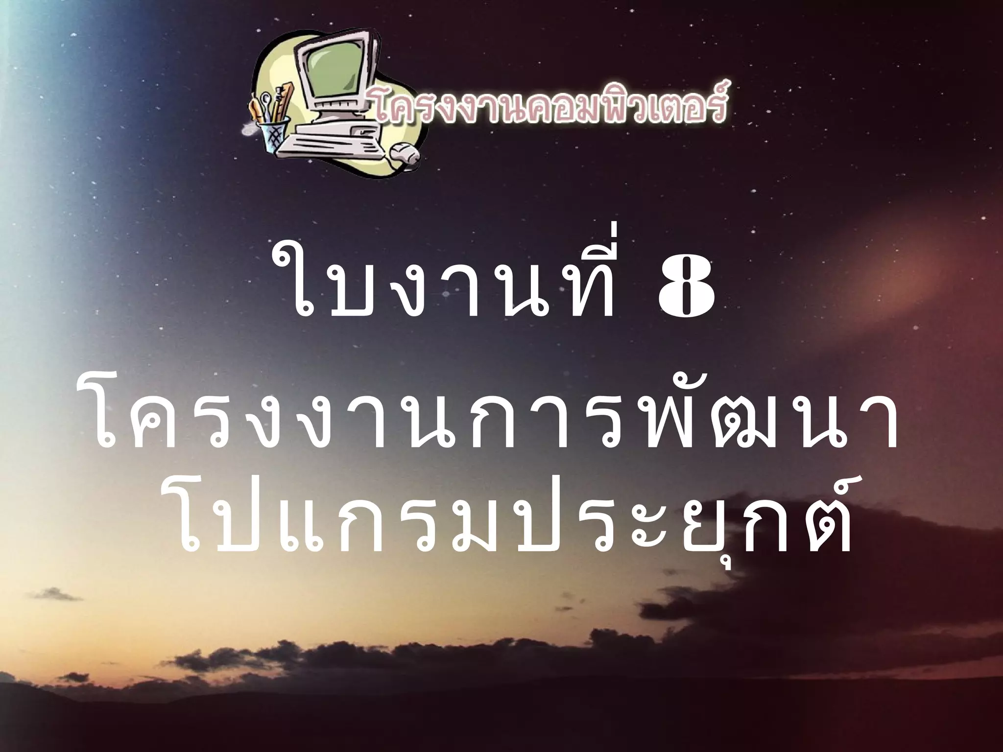ใบงานที่ 8
โครงงานการพัฒนา
โปแกรมประยุกต์
 