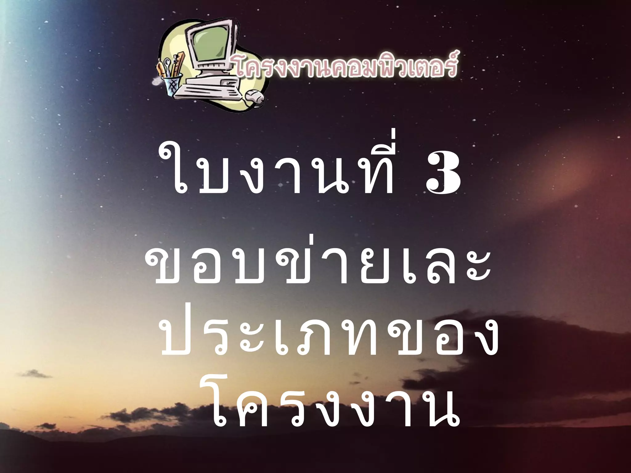 ใบงานที่ 3
ขอบข่ายเละ
ประเภทของ
โครงงาน
 