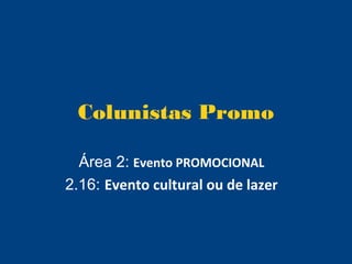 Colunistas Promo

  Área 2: Evento PROMOCIONAL
2.16: Evento cultural ou de lazer
 