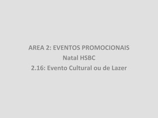 AREA 2: EVENTOS PROMOCIONAIS
            Natal HSBC
 2.16: Evento Cultural ou de Lazer
 