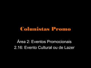 Colunistas Promo

  Área 2: Eventos Promocionais
2.16: Evento Cultural ou de Lazer
 