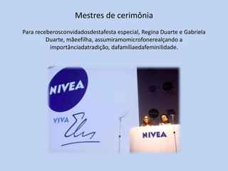 Mestres de cerimônia
Para receberosconvidadosdestafesta especial, Regina Duarte e Gabriela
         Duarte, mãeefilha, assumiramomicrofonerealçando a
          importânciadatradição, dafamíliaedafeminilidade.
 