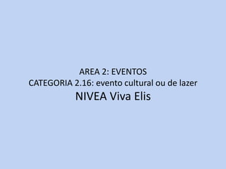 AREA 2: EVENTOS
CATEGORIA 2.16: evento cultural ou de lazer
           NIVEA Viva Elis
 