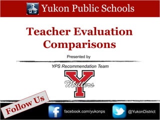 Yukon Public Schools

Teacher Evaluation
   Comparisons
          Presented by

    YPS Recommendation Team




         facebook.com/yukonps   @YukonDistrict
 