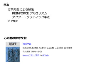その他の参考文献
強化学習
Richard S.Sutton Andrew G.Barto 三上 貞芳 皆川 雅章
森北出版 2000-12-01
Amazonで詳しく見る by G-Tools
目次
方策勾配による解法
REINFORCE アルゴリズム
アクター・クリティック手法
POMDP
 