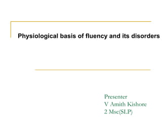 Presenter
V Amith Kishore
2 Msc(SLP)
Physiological basis of fluency and its disorders
 