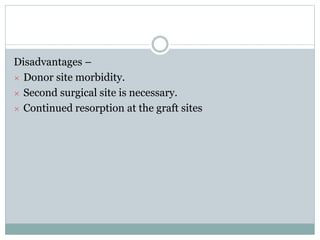 Disadvantages –
× Donor site morbidity.
× Second surgical site is necessary.
× Continued resorption at the graft sites
 