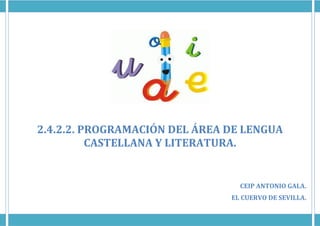 2.4.2.2. PROGRAMACIÓN DEL ÁREA DE LENGUA
CASTELLANA Y LITERATURA.
CEIP ANTONIO GALA.
EL CUERVO DE SEVILLA.
 
