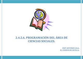2.4.2.6. PROGRAMACIÓN DEL ÁREA DE
CIENCIAS SOCIALES.
CEIP ANTONIO GALA.
EL CUERVO DE SEVILLA.
 