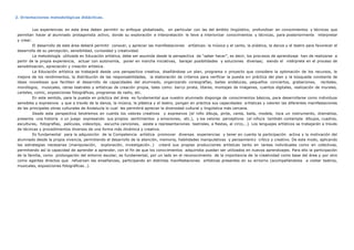 2. Orientaciones metodológicas didácticas.
Las experiencias en este área deben permitir su enfoque globalizado, en particular con las del ámbito lingüístico, profundizar en conocimientos y técnicas que
permitan hacer al alumnado protagonista activo, donde su exploración e interpretación le lleve a interiorizar conocimientos y técnicas, para posteriormente interpretar
y crear.
El desarrollo de este área deberá permitir conocer, y apreciar las manifestaciones artísticas: la música y el canto, la plástica, la danza y el teatro para favorecer el
desarrollo de su percepción, sensibilidad, curiosidad y creatividad.
La metodología utilizada en Educación artística, debe ser asumida desde la perspectiva de “saber hacer”, es decir, los procesos de aprendizaje han de realizarse a
partir de la propia experiencia, actuar con autonomía, poner en marcha iniciativas, barajar posibilidades y soluciones diversas; siendo el intérprete en el proceso de
sensibilización, apreciación y creación artística.
La Educación artística se trabajará desde una perspectiva creativa, diseñándose un plan, programa o proyecto que considere la optimación de los recursos, la
mejora de los rendimientos, la distribución de las responsabilidades, la elaboración de criterios para verificar la puesta en práctica del plan y la búsqueda constante de
ideas novedosas que faciliten el desarrollo de capacidades del alumnado, organizando coreografías, bailes andaluces, pequeños conciertos, grabaciones, recitales,
monólogos, musicales, obras teatrales y artísticas de creación propia, tales como: barco pirata, títeres, montajes de imágenes, cuentos digitales, realización de murales,
carteles, comic, exposiciones fotográficas, programas de radio, etc.
En este sentido, para la puesta en práctica del área es fundamental que nuestro alumnado disponga de conocimientos básicos, para desarrollarse como individuos
sensibles y expresivos y que a través de la danza, la música, la plástica y el teatro, pongan en práctica sus capacidades artísticas y valoren las diferentes manifestaciones
de las principales obras culturales de Andalucía lo cual les permitirá apreciar la diversidad cultural y lingüística más cercana.
Desde esta perspectiva tendremos en cuenta los valores creativos y expresivos (el niño dibuja, pinta, canta, baila, modela, toca un instrumento, dramatiza,
presenta una historia o un juego expresando sus propios sentimientos y emociones, etc.), y los valores perceptivos (el niño/a también contempla dibujos, cuadros,
esculturas, fotografías, películas, videoclips, escucha canciones, asiste a representaciones teatrales, a fiestas, al circo,…). Los lenguajes artísticos se trabajarán a través
de técnicas y procedimientos diversos de una forma más dinámica y creativa.
Es fundamental para la adquisición de la Competencia artística promover diversas experiencias y tener en cuenta la participación activa y la motivación del
alumnado desde la propia vivencia, permitiendo el desarrollo de la atención, memoria, habilidades manipulativas y pensamiento crítico y creativo. De este modo, aplicando
las estrategias necesarias (manipulación, exploración, investigación…) creará sus propias producciones artísticas tanto en tareas individuales como en colectivas,
permitiendo así la capacidad de aprender a aprender, con el fin de que los conocimientos adquiridos puedan ser utilizados en nuevos aprendizajes. Para ello la participación
de la familia, como prolongación del entorno escolar, es fundamental, por un lado en el reconocimiento de la importancia de la creatividad como base del área y por otro
como agentes directos que refuerzan las enseñanzas, participando en distintas manifestaciones artísticas presentes en su entorno (acompañándolos a visitar teatros,
musicales, exposiciones fotográficas…).
 