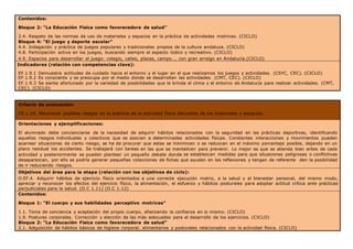 Contenidos:
Bloque 2: “La Educación Física como favorecedora de salud”
2.4. Respeto de las normas de uso de materiales y espacios en la práctica de actividades motrices. (CICLO)
Bloque 4: “El juego y deporte escolar”
4.4. Indagación y práctica de juegos populares y tradicionales propios de la cultura andaluza. (CICLO)
4.8. Participación activa en los juegos, buscando siempre el aspecto lúdico y recreativo. (CICLO)
4.9. Espacios para desarrollar el juego: colegio, calles, plazas, campo…, con gran arraigo en Andalucía.(CICLO)
Indicadores (relación con competencias clave):
EF.1.9.1 Demuestra actitudes de cuidado hacia el entorno y el lugar en el que realizamos los juegos y actividades. (CSYC, CEC). (CICLO)
EF.1.9.2 Es consciente y se preocupa por el medio donde se desarrollan las actividades. (CMT, CEC). (CICLO)
EF.1.9.3 Se siente afortunado por la variedad de posibilidades que le brinda el clima y el entorno de Andalucía para realizar actividades. (CMT,
CEC). (CICLO)
Criterio de evaluación:
CE.1.10. Reconocer posibles riesgos en la práctica de la actividad física derivados de los materiales y espacios.
Orientaciones y ejemplificaciones:
El alumnado debe concienciarse de la necesidad de adquirir hábitos relacionados con la seguridad en las prácticas deportivas, identificando
aquellos riesgos individuales y colectivos que se asocian a determinadas actividades físicas. Constantes interacciones y movimientos pueden
acarrear situaciones de cierto riesgo, se ha de procurar que estas se minimicen o se reduzcan en el máximo porcentaje posible, dejando en un
plano residual los accidentes. Se trabajará con tareas en las que se mentalicen para prevenir. Lo mejor es que se atienda bien antes de cada
actividad y posteriormente se pueden plantear un pequeño debate donde se establezcan medidas para que situaciones peligrosas o conflictivas
desaparezcan, por ello se podría generar pequeñas colecciones de fichas que ayuden en las reflexiones y tengan de referente den la posibilidad
de ir reduciendo riesgos.
Objetivos del área para la etapa (relación con los objetivos de ciclo):
O.EF.4. Adquirir hábitos de ejercicio físico orientados a una correcta ejecución motriz, a la salud y al bienestar personal, del mismo modo,
apreciar y reconocer los efectos del ejercicio físico, la alimentación, el esfuerzo y hábitos posturales para adoptar actitud crítica ante prácticas
perjudiciales para la salud. (O.C 1.11) (O.C 1.12)
Contenidos:
Bloque 1: “El cuerpo y sus habilidades perceptivo motrices”
1.1. Toma de conciencia y aceptación del propio cuerpo, afianzando la confianza en si mismo. (CICLO)
1.9. Posturas corporales. Corrección y elección de las más adecuadas para el desarrollo de los ejercicios. (CICLO)
Bloque 2: “La Educación Física como favorecedora de salud”
2.1. Adquisición de hábitos básicos de higiene corporal, alimentarios y posturales relacionados con la actividad física. (CICLO)
 