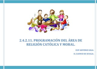 2.4.2.11. PROGRAMACIÓN DEL ÁREA DE
RELIGIÓN CATÓLICA Y MORAL.
CEIP ANTONIO GALA.
EL CUERVO DE SEVILLA.
 
