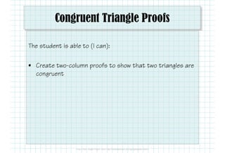Congruent Triangle Proofs
The student is able to (I can):
• Create two-column proofs to show that two triangles are
congruent
 