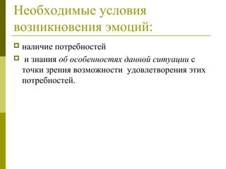 Необходимые условия
возникновения эмоций:
 наличие потребностей
 и знания об особенностях данной ситуации с
точки зрения возможности удовлетворения этих
потребностей.
 