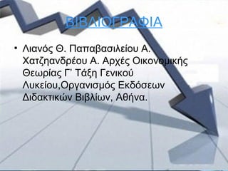 ΒΙΒΛΙΟΓΡΑΦΙΑ
• Λιανός Θ. Παπαβασιλείου Α.
Χατζηανδρέου Α. Αρχές Οικονομικής
Θεωρίας Γ’ Τάξη Γενικού
Λυκείου,Οργανισμός Εκδόσεων
Διδακτικών Βιβλίων, Αθήνα.
 