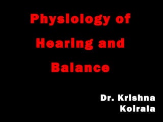 Physiology of
Hearing and
Balance
Dr. Krishna
Koirala
 