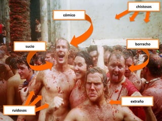 cómico
chistosos
sucio
extraño
borracho
ruidosos
 