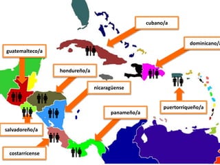 cubano/a
dominicano/a
guatemalteco/a
hondureño/a
puertorriqueño/a
nicaragüense
salvadoreño/a
costarricense
panameño/a
 