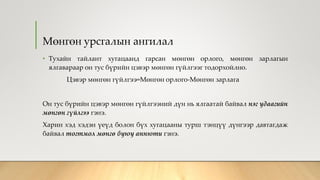 Мөнгөн урсгалын ангилал
• Тухайн тайлант хугацаанд гарсан мөнгөн орлого, мөнгөн зарлагын
ялгавараар он тус бүрийн цэвэр мөнгөн гүйлгээг тодорхойлно.
Цэвэр мөнгөн гүйлгээ=Мөнгөн орлого-Мөнгөн зарлага
Он тус бүрийн цэвэр мөнгөн гүйлгээний дүн нь ялгаатай байвал нэг удаагийн
мөнгөн гүйлгээ гэнэ.
Харин хэд хэдэн үеүд болон бүх хугацааны турш тэнцүү дүнгээр давтагдаж
байвал тогтмол мөнгө буюу аннюти гэнэ.
 