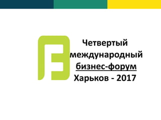 Четвертый
международный
бизнес-форум
Харьков - 2017
 