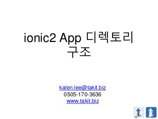 ionic2 App 디렉토리
구조
kalen.lee@takit.biz
0505-170-3636
www.takit.biz
 