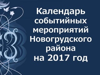 Календарь
событийных
мероприятий
Новогрудского
района
на 2017 год
 