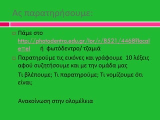 Ασ παρατθριςουμε:
 Πάμε ςτο
http://photodentro.edu.gr/lor/r/8521/4468?local
e=el ι φωτόδεντρο/ τηαμιά
 Παρατθροφμε τισ ε...