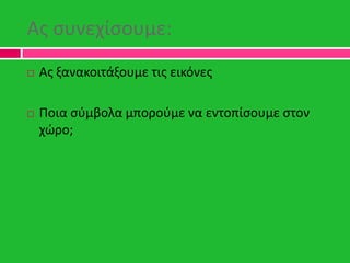 Ασ ςυνεχίςουμε:
 Ασ ξανακοιτάξουμε τισ εικόνεσ
 Ποια ςφμβολα μποροφμε να εντοπίςουμε ςτον
χϊρο;
 
