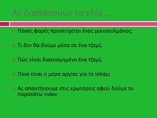 Ασ διαβάςουμε τα εξισ …
 Πόςεσ φορζσ προςεφχεται ζνασ μουςουλμάνοσ;
 Τι δεν κα δοφμε μζςα ςε ζνα τηαμί;
 Πϊσ είναι διακ...