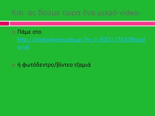 Και ασ δοφμε τϊρα ζνα μικρό video:
 Πάμε ςτο
http://photodentro.edu.gr/lor/r/8521/7635?local
e=el
 ι φωτόδεντρο/βίντεο τ...