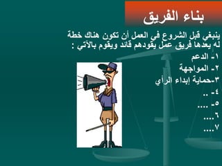 ‫خ‬ ‫هناك‬ ‫تكون‬ ‫أن‬ ‫العمل‬ ‫في‬ ‫الشروع‬ ‫قبل‬ ‫ينبغي‬‫طة‬
‫باآلتي‬ ‫ويقوم‬ ‫قائد‬ ‫يقودهم‬ ‫عمل‬ ‫فريق‬ ‫يعدها‬ ‫له‬:
1-‫الدعم‬
2-‫المواجهة‬
3-‫الرأي‬ ‫إبداء‬ ‫حماية‬
4-..
5-....
6....
7....
‫الفريق‬ ‫بناء‬
 