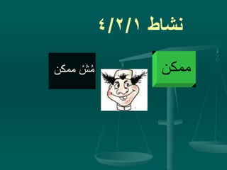 ‫نشاط‬4/2/1
‫ممكن‬‫ممكن‬ ْ‫ش‬ُ‫م‬
 