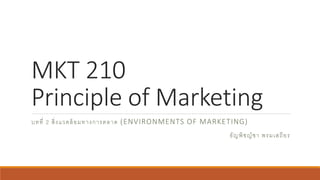 MKT 210
Principle of Marketing
บทที่ 2 สิ่งแวดล้อมทางการตลาด (ENVIRONMENTS OF MARKETING)
ธัญพิชญ์ชา พรมเสถียร
 