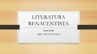 LITERATURA
RENACENTISTA
Tema 5 (II)
LÍRICA RENACENTISTA
 