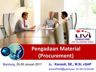 Pengadaan Material
(Procurement)
Bandung, 25-26 Januari 2017 By : Kanaidi, SE., M.Si, cSAP
kanaidi963@gmail.com HP. 08122353284
 