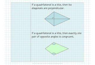 If a quadrilateral is a kite, then its
diagonals are perpendicular.
If a quadrilateral is a kite, then exactly one
pair of opposite angles is congruent.
 