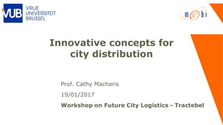 Innovative concepts for
city distribution
Prof. Cathy Macharis
19/01/2017
Workshop on Future City Logistics - Tractebel
 