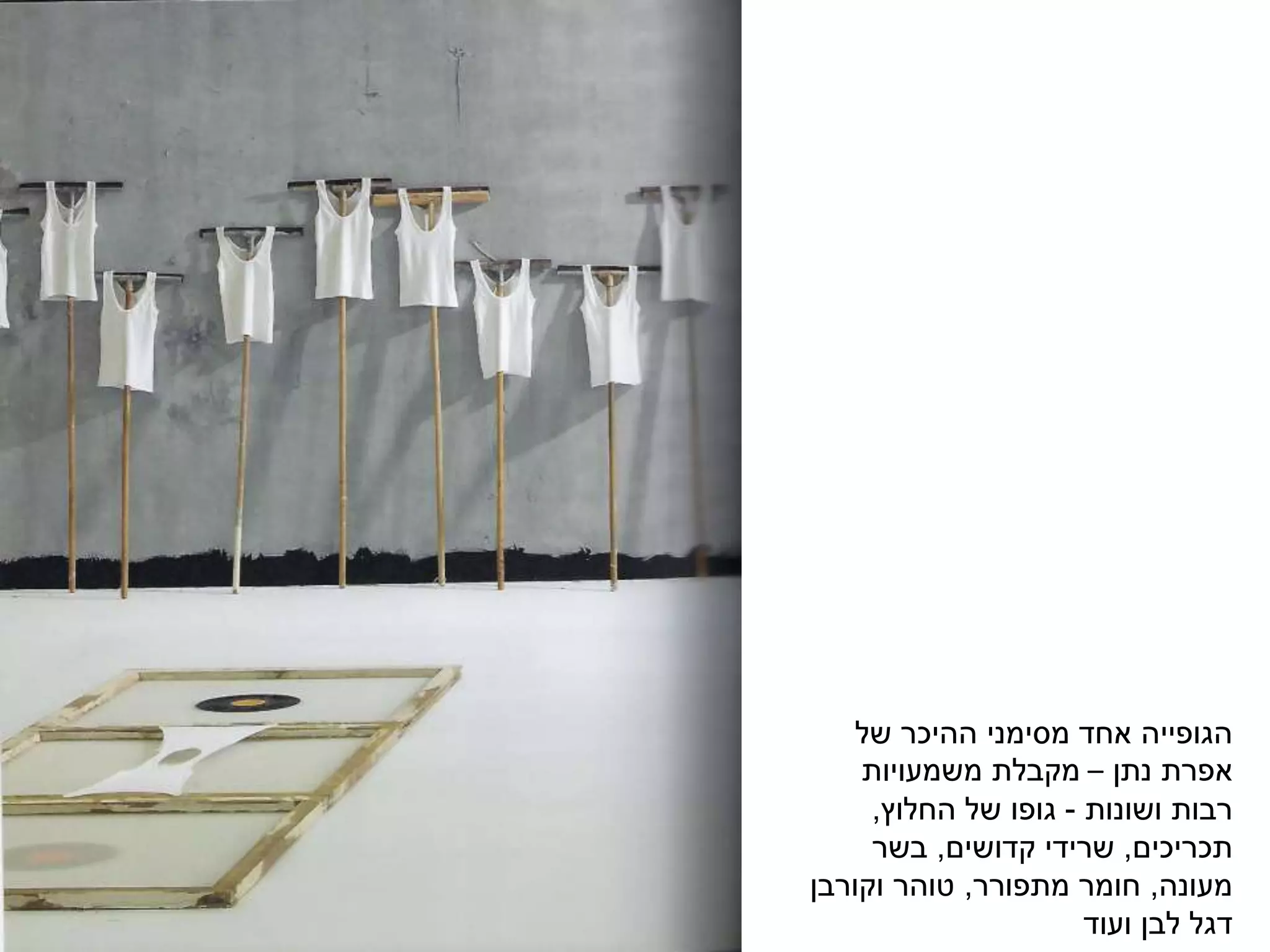 ‫של‬ ‫ההיכר‬ ‫מסימני‬ ‫אחד‬ ‫הגופייה‬
‫נתן‬ ‫אפרת‬–‫משמעויות‬ ‫מקבלת‬
‫ושונות‬ ‫רבות‬-‫החלוץ‬ ‫של‬ ‫גופו‬,
‫תכריכים‬,‫קדושים‬ ‫שרידי‬,‫בשר‬
‫מעונה‬,‫מתפורר‬ ‫חומר‬,‫וקורבן‬ ‫טוהר‬
‫ועוד‬ ‫לבן‬ ‫דגל‬
 