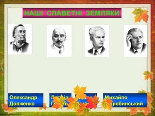 НАШІ СЛАВЕТНІ ЗЕМЛЯКИ
Михайло
Коцюбинський
Леонід
Глібов
Павло
Тичина
Олександр
Довженко
 