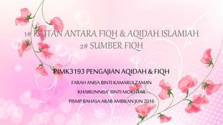 1# KAITAN ANTARA FIQH & AQIDAH ISLAMIAH
2# SUMBER FIQH
PIMK3193 PENGAJIANAQIDAH & FIQH
FARAH ANISA BINTI KAMARULZAMAN
KHAI...