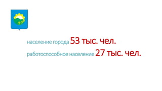 населениегорода53 тыс. чел.
работоспособноенаселение27 тыс. чел.
 