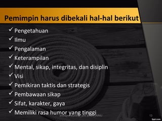 Pemimpin harus dibekali hal-hal berikut
Pengetahuan
Ilmu
Pengalaman
Keterampilan
Mental, sikap, integritas, dan disiplin
Visi
Pemikiran taktis dan strategis
Pembawaan sikap
Sifat, karakter, gaya
Memiliki rasa humor yang tinggientrepreneurship_umi arifah_IAINU 13
 
