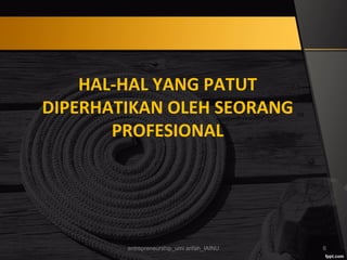 HAL-HAL YANG PATUT
DIPERHATIKAN OLEH SEORANG
PROFESIONAL
entrepreneurship_umi arifah_IAINU 6
 