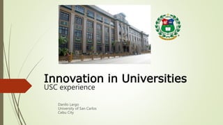 Innovation in Universities
USC experience
Danilo Largo
University of San Carlos
Cebu City
®
 