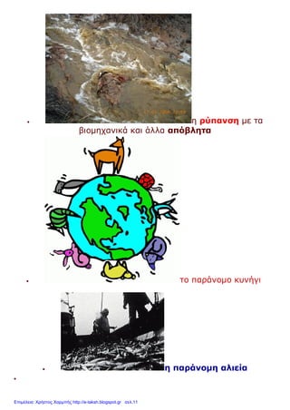  η ρύπανση με τα
βιομηχανικά και άλλα απόβλητα
 το παράνομο κυνήγι
 η παράνομη αλιεία

Επιμέλεια: Χρήστος Χαρμπής http://e-taksh.blogspot.gr σελ.11
 