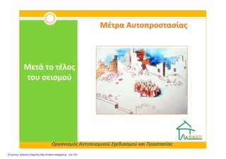 Μέτρα ΑυτοπροστασίαςΜέτρα Αυτοπροστασίας
Μετά το τέλοςΜετά το τέλος
του σεισμούτου σεισμού
Οργανισμός Αντισεισμικού Σχεδιασμού και Προστασίας
του σεισμούτου σεισμού
Επιμέλεια: Χρήστος Χαρμπής http://e-taksh.blogspot.gr σελ.103
 