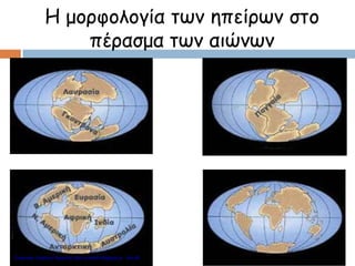 Η μορφολογία των ηπείρων στο
πέρασμα των αιώνων
Επιμέλεια: Χρήστος Χαρμπής http://e-taksh.blogspot.gr σελ.46
 