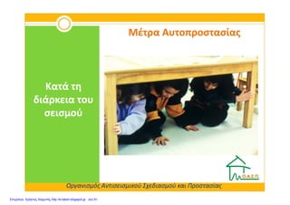 Μέτρα ΑυτοπροστασίαςΜέτρα Αυτοπροστασίας
Κατά τηΚατά τη
διάρκεια τουδιάρκεια του
Οργανισμός Αντισεισμικού Σχεδιασμού και Προστασίας
διάρκεια τουδιάρκεια του
σεισμούσεισμού
Επιμέλεια: Χρήστος Χαρμπής http://e-taksh.blogspot.gr σελ.91
 