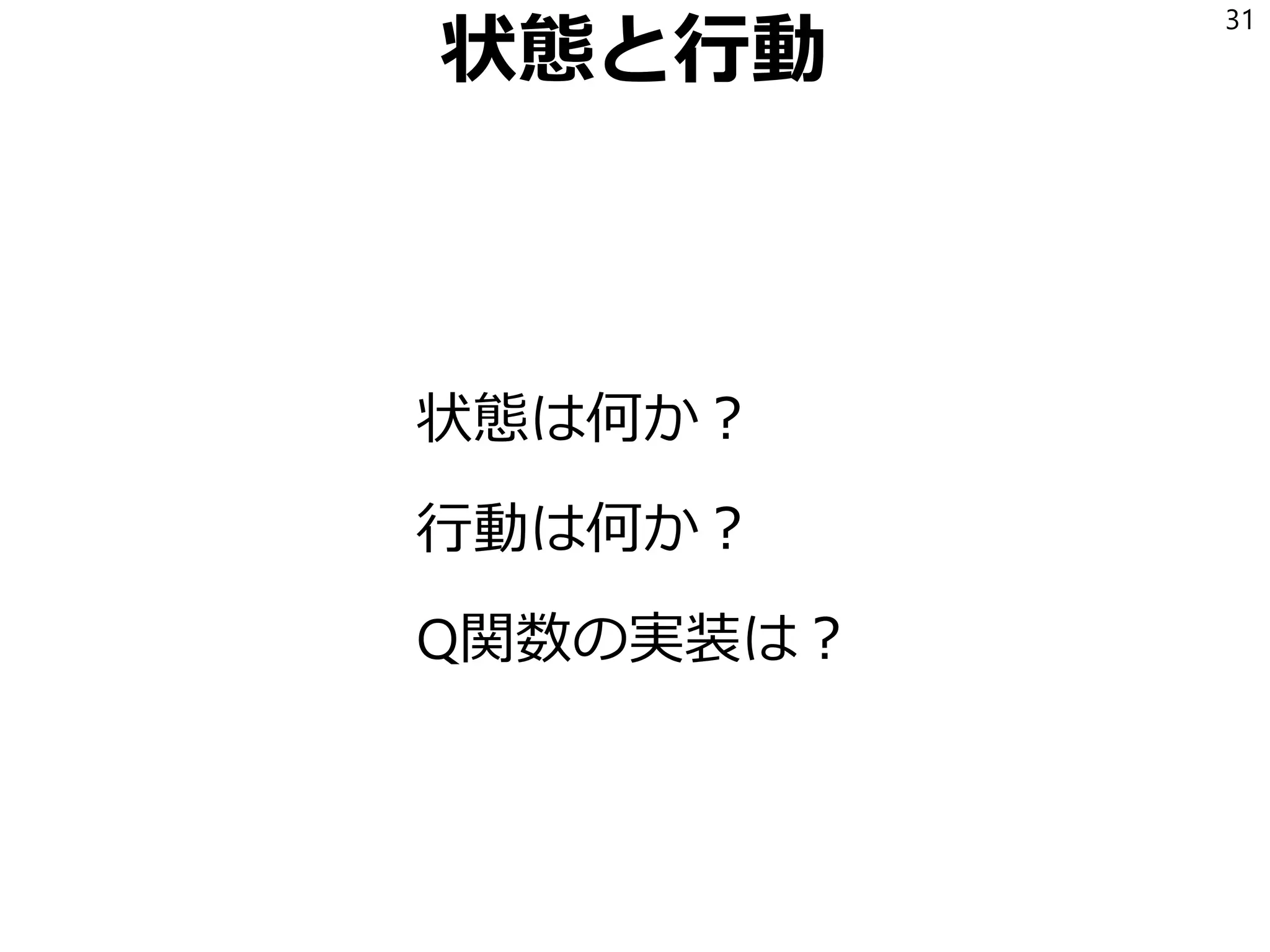 状態と行動
状態は何か？
行動は何か？
Q関数の実装は？
31
 
